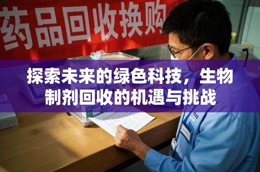 连云港探索未来的绿色科技，生物制剂回收的机遇与挑战