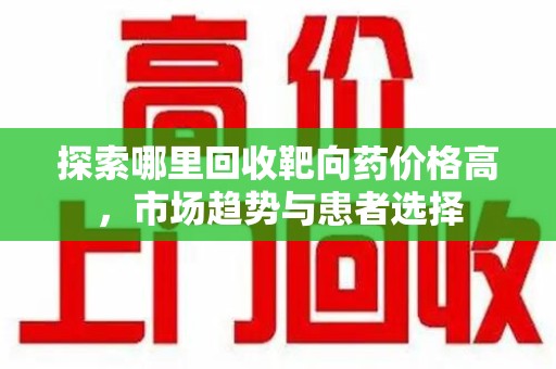 连云港探索哪里回收靶向药价格高，市场趋势与患者选择