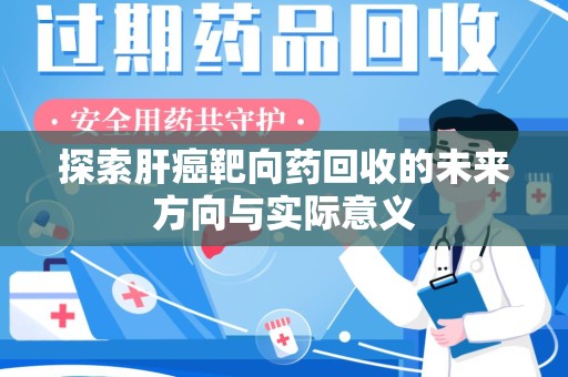 连云港探索肝癌靶向药回收的未来方向与实际意义