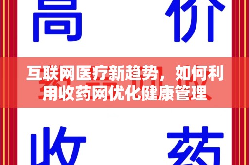 连云港互联网医疗新趋势，如何利用收药网优化健康管理