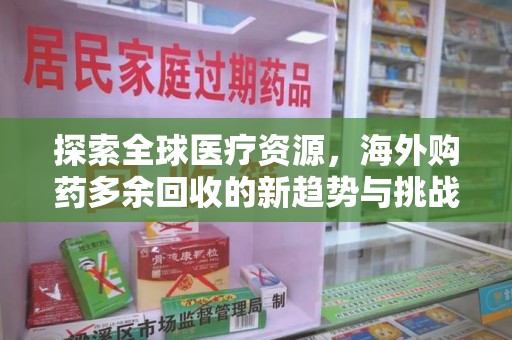 连云港探索全球医疗资源，海外购药多余回收的新趋势与挑战