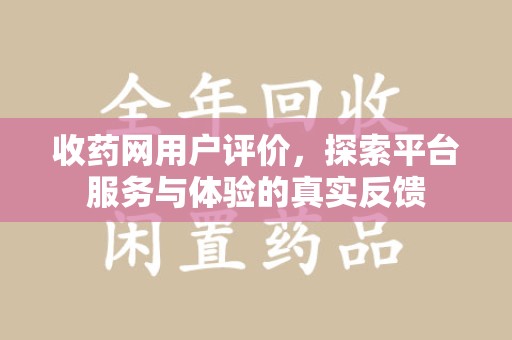 连云港收药网用户评价，探索平台服务与体验的真实反馈