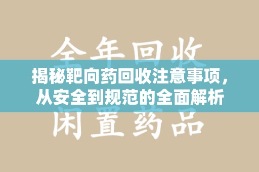连云港揭秘靶向药回收注意事项，从安全到规范的全面解析