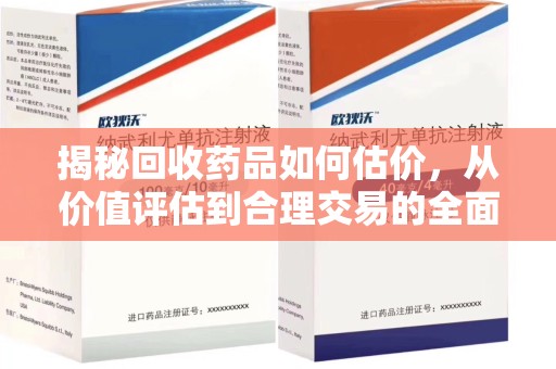 连云港揭秘回收药品如何估价，从价值评估到合理交易的全面解析