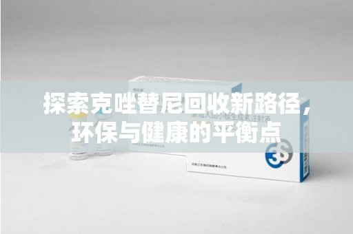 连云港探索克唑替尼回收新路径，环保与健康的平衡点
