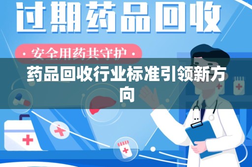 连云港药品回收行业标准引领新方向