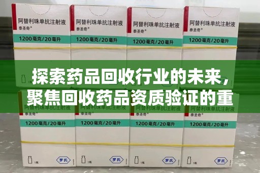 连云港探索药品回收行业的未来，聚焦回收药品资质验证的重要性