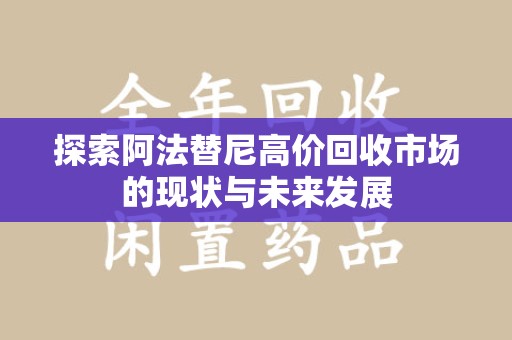 连云港探索阿法替尼高价回收市场的现状与未来发展