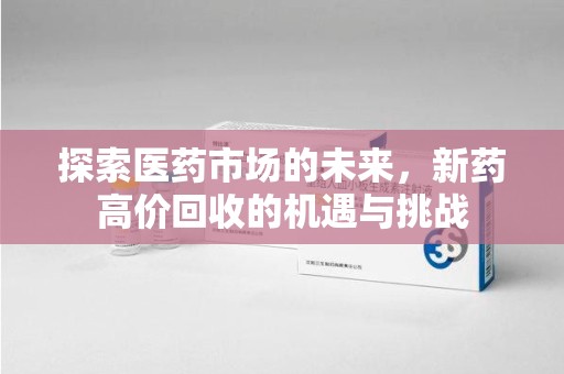 连云港探索医药市场的未来，新药高价回收的机遇与挑战
