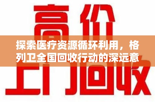 连云港探索医疗资源循环利用，格列卫全国回收行动的深远意义