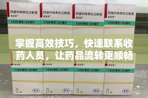 连云港掌握高效技巧，快速联系收药人员，让药品流转更顺畅