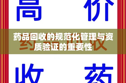 连云港药品回收的规范化管理与资质验证的重要性