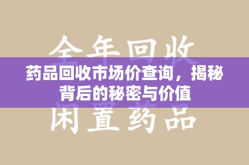 连云港药品回收市场价查询，揭秘背后的秘密与价值