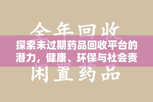 连云港探索未过期药品回收平台的潜力，健康、环保与社会责任