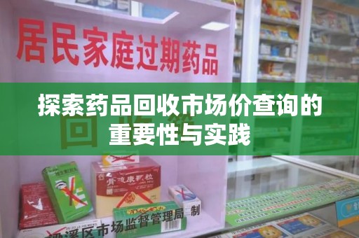 连云港探索药品回收市场价查询的重要性与实践