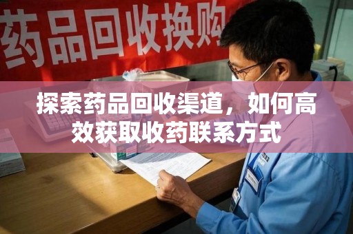 连云港探索药品回收渠道，如何高效获取收药联系方式