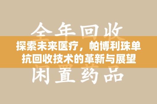 连云港探索未来医疗，帕博利珠单抗回收技术的革新与展望