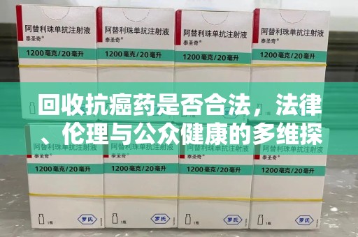 连云港回收抗癌药是否合法，法律、伦理与公众健康的多维探讨