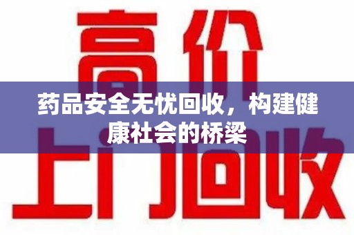 连云港药品安全无忧回收，构建健康社会的桥梁