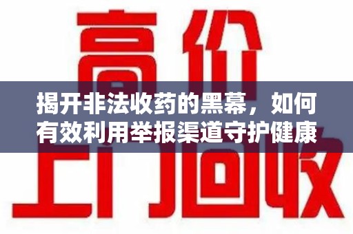 连云港揭开非法收药的黑幕，如何有效利用举报渠道守护健康