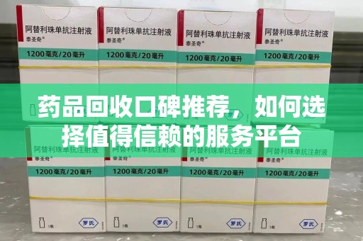 连云港药品回收口碑推荐，如何选择值得信赖的服务平台