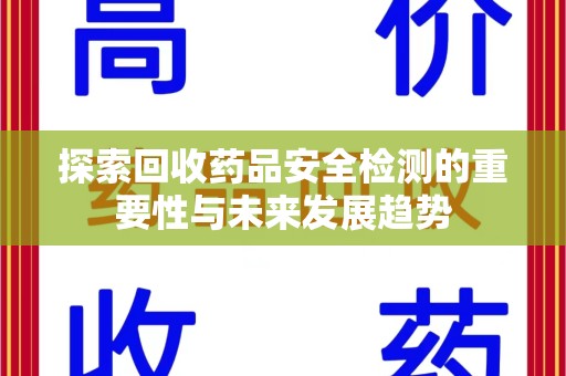 连云港探索回收药品安全检测的重要性与未来发展趋势