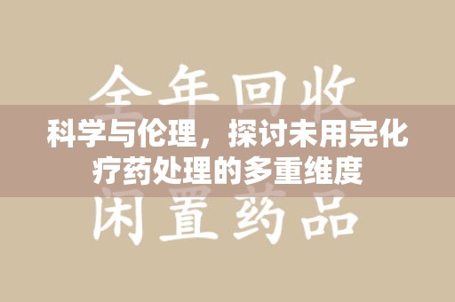 连云港科学与伦理，探讨未用完化疗药处理的多重维度