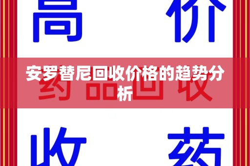 连云港安罗替尼回收价格的趋势分析