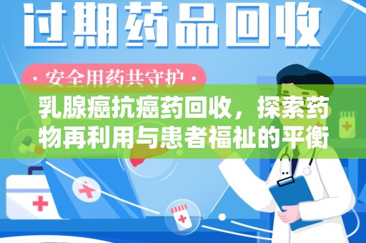 连云港乳腺癌抗癌药回收，探索药物再利用与患者福祉的平衡点