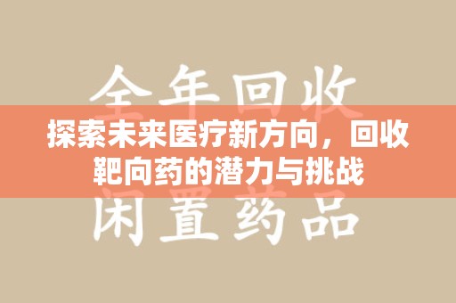 连云港探索未来医疗新方向，回收靶向药的潜力与挑战