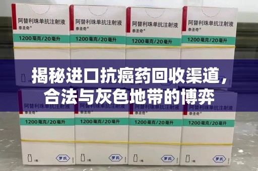 连云港揭秘进口抗癌药回收渠道，合法与灰色地带的博弈