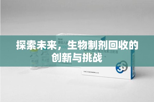 连云港探索未来，生物制剂回收的创新与挑战