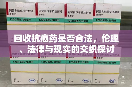 连云港回收抗癌药是否合法，伦理、法律与现实的交织探讨