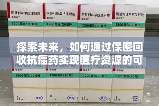 连云港探索未来，如何通过保密回收抗癌药实现医疗资源的可持续发展