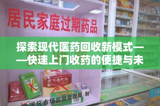 连云港探索现代医药回收新模式——快速上门收药的便捷与未来