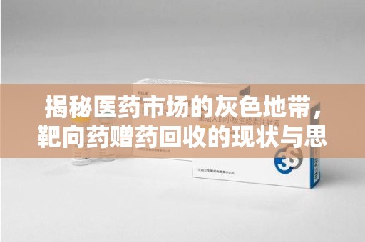 连云港揭秘医药市场的灰色地带，靶向药赠药回收的现状与思考