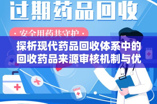 连云港探析现代药品回收体系中的回收药品来源审核机制与优化策略